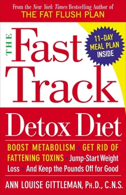 The Fast Track Detox Diet: Boost metabolism, get rid of fattening toxins, jump-start weight loss and keep the pounds off for good by Gittleman, Ann Louise