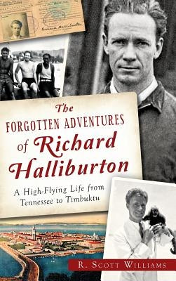 The Forgotten Adventures of Richard Halliburton: A High-Flying Life from Tennessee to Timbuktu by Williams, Scott R.