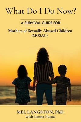 What Do I Do Now? A Survival Guide for Mothers of Sexually Abused Children (MOSAC) by Langston, Mel