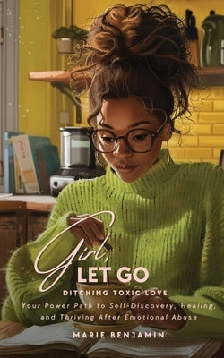 Girl, Let Go: Ditching Toxic Love by Benjamin, Marie P.