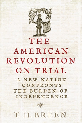 The American Revolution on Trial: A New Nation Confronts the Burden of Independence by Breen, Timothy Hall