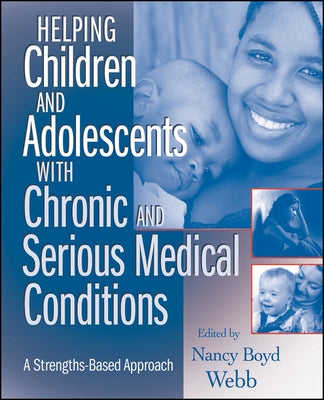 Helping Children and Adolescents with Chronic and Serious Medical Conditions: A Strengths-Based Approach by Webb, Nancy Boyd