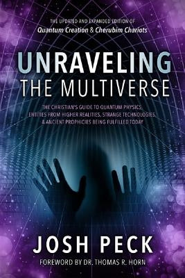 Unraveling the Multiverse: The Christian s Guide to Quantum Physics, Entities from Higher Realities, Strange Technologies, and Ancient Prophecies by Peck, Josh