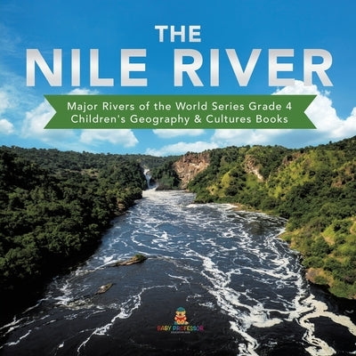 The Nile River Major Rivers of the World Series Grade 4 Children's Geography & Cultures Books by Baby Professor