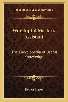 Worshipful Master's Assistant: The Encyclopedia of Useful Knowledge by Macoy, Robert