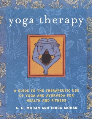 Yoga Therapy: A Guide to the Therapeutic Use of Yoga and Ayurveda for Health and Fitness by Mohan, Indra