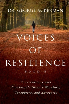 Voices of Resilience: Conversations with Parkinson's Disease Warriors, Caregivers, and Advocates - Book II by Ackerman, George
