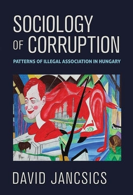 Sociology of Corruption: Patterns of Illegal Association in Hungary by Jancsics, David