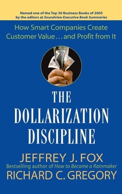 The Dollarization Discipline: How Smart Companies Create Customer Value...and Profit from It by Fox, Jeffrey J.