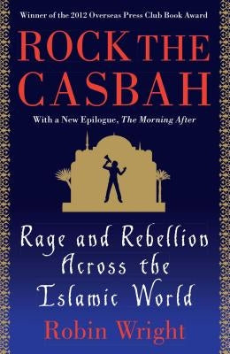 Rock the Casbah: Rage and Rebellion Across the Islamic World by Wright, Robin