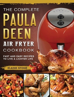 The Complete Paula Deen Air Fryer Cookbook: Fast and Easy Recipes to Live a Lighter Life by Stone, Elaine