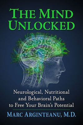 The Mind Unlocked: Neurological, Nutritional and Behavioral Paths to Free Your Brain's Potential by Arginteanu, Marc