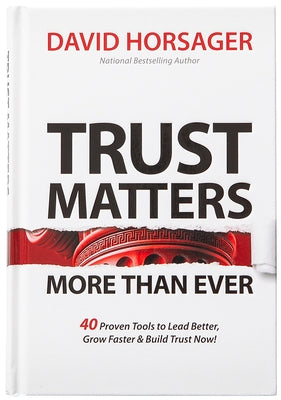 Trust Matters More Than Ever: 40 Proven Tools to Lead Better, Grow Faster & Build Trust Now! by Horsager, David