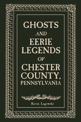 Ghosts and Eerie Legends of Chester County, Pennsylvania by Lagowski, Kevin