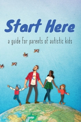 Start Here: a guide for parents of autistic kids by Autistic Self Advocacy Network