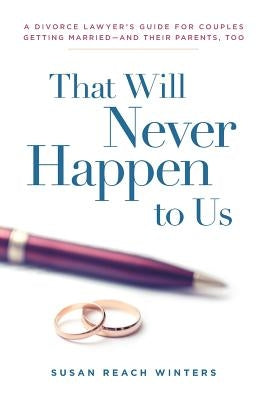 That Will Never Happen To Us: A Divorce Lawyer's Guide For Couples Getting Married - And Their Parents, Too by Winters, Susan Reach