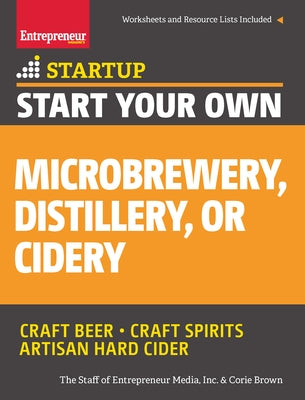 Start Your Own Microbrewery, Distillery, or Cidery: Your Step-By-Step Guide to Success by Media, The Staff of Entrepreneur