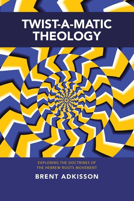 Twist-A-Matic Theology: Exploring the Doctrines of the Hebrew Roots Movement by Adkisson, Brent