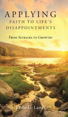 Applying Faith to Life's Disappointments: From Setbacks to Growth! by Laster, Leslie G.