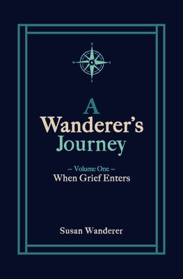 A Wanderer's Journey, Vol. 1: When Grief Enters by Wanderer, Susan