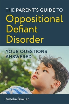 The Parent's Guide to Oppositional Defiant Disorder: Your Questions Answered by Bowler, Amelia