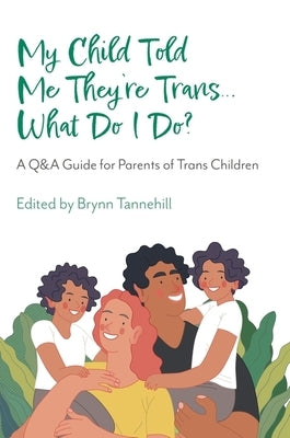 My Child Told Me They're Trans...What Do I Do?: A Q&A Guide for Parents of Trans Children by Tannehill, Brynn