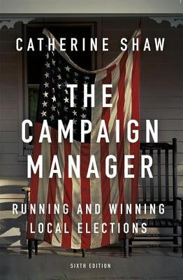 The Campaign Manager: Running and Winning Local Elections by Shaw, Catherine