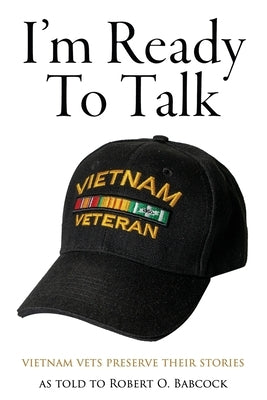 I'm Ready to Talk: Vietnam Vets Preserve Their Stories by Babcock, Robert O.