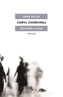 Here We Go / Escaped Alone: Two Plays by Churchill, Caryl