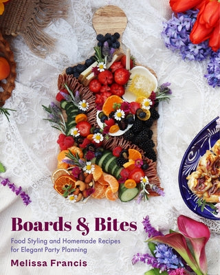 Boards & Bites: Food Styling and Homemade Recipes for Elegant Party Planning by Francis, Melissa