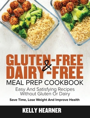 Gluten-Free Dairy-Free Meal Prep Cookbook: Easy and Satisfying Recipes without Gluten or Dairy Save Time, Lose Weight and Improve Health 30-Day Meal P by Hearner, Kelly