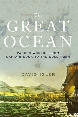 Great Ocean: Pacific Worlds from Captain Cook to the Gold Rush by Igler, David