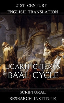 Ugaritic Texts: Ba'al Cycle by Institute, Scriptural Research