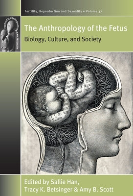 The Anthropology of the Fetus: Biology, Culture, and Society by Han, Sallie