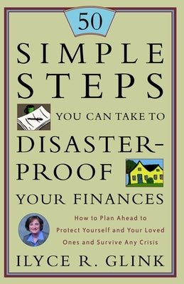 50 Simple Steps You Can Take to Disaster-Proof Your Finances: How to Plan Ahead to Protect Yourself and Your Loved Ones and Survive Any Crisis by Glink, Ilyce R.