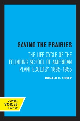 Saving the Prairies: The Life Cycle of the Founding School of American Plant Ecology, 1895-1955 by Tobey, Ronald C.