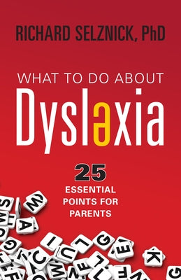 What to Do about Dyslexia: 25 Essential Points for Parents by Selznick, Richard