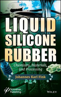 Liquid Silicone Rubber: Chemistry, Materials, and Processing by Fink, Johannes Karl