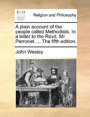 A Plain Account of the People Called Methodists. in a Letter to the Revd. Mr. Perronet. ... the Fifth Edition. by Wesley, John