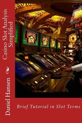 Casino Slot Analysis Simplified: Brief Tutorial in Slot Terms by Hansen, Daniel