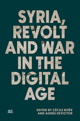 Syria, Revolt and War in the Digital Age by Bo&#195;&#171;x, C&#195;&#169;cile