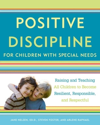 Positive Discipline for Children with Special Needs: Raising and Teaching All Children to Become Resilient, Responsible, and Respectful by Nelsen, Jane