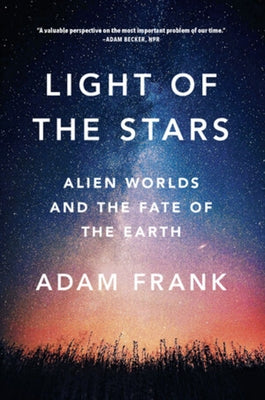 Light of the Stars: Alien Worlds and the Fate of the Earth by Frank, Adam