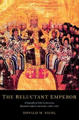 The Reluctant Emperor: A Biography of John Cantacuzene, Byzantine Emperor and Monk, C.1295-1383 by Nicol, Donald M.