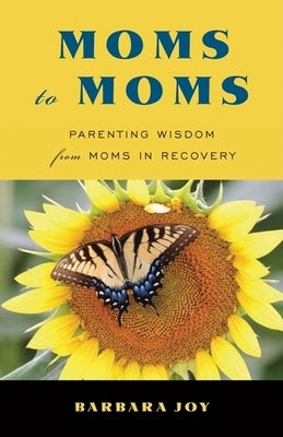 Moms to Moms: Parenting Wisdom from Moms in Recovery (Addiction Book for Recovering Mothers) by Joy, Barbara