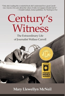 Century's Witness: The Extraordinary Life of Journalist Wallace Carroll by McNeil, Mary Llewellyn