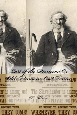 Last of the Pioneers: Or Old Times in East Tenn. by Webster, J. C.