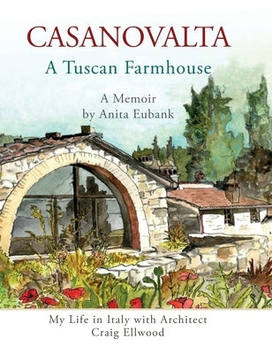 CASANOVALTA--A Tuscan Farmhouse: My Life in Italy with Architect Craig Ellwood by Eubank, Anita