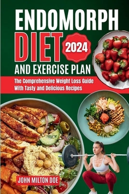 Endomorph Diet and Exercise Plan 2024: The Comprehensive Weight Loss Guide with Over 50 Tasty and Delicious Recipes by Doe, John Milton