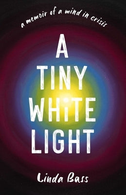 A Tiny White Light: A Memoir of a Mind in Crisis by Bass, Linda